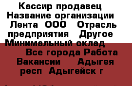 Кассир-продавец › Название организации ­ Лента, ООО › Отрасль предприятия ­ Другое › Минимальный оклад ­ 30 000 - Все города Работа » Вакансии   . Адыгея респ.,Адыгейск г.